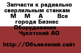 Запчасти к радиально-сверлильным станкам  2М55 2М57 2А554  - Все города Бизнес » Оборудование   . Чукотский АО